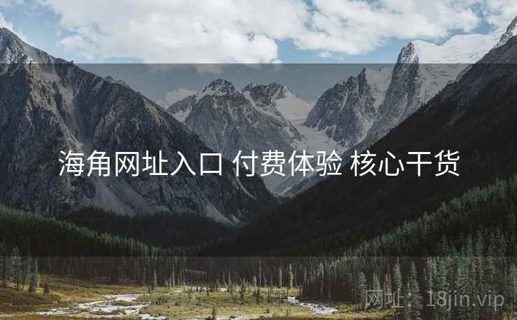 海角网址入口 付费体验 核心干货