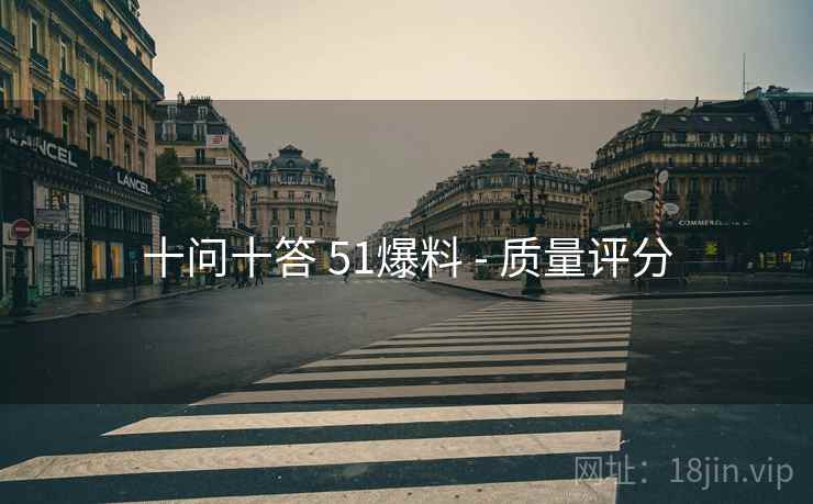 十问十答 51爆料 - 质量评分