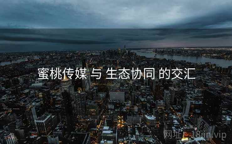 蜜桃传媒 与 生态协同 的交汇