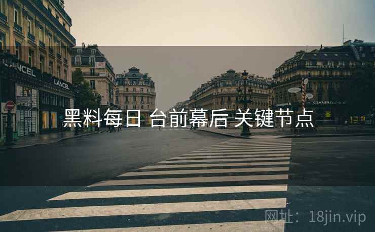 黑料每日 台前幕后 关键节点