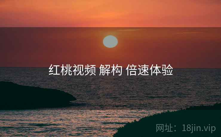 红桃视频 解构 倍速体验