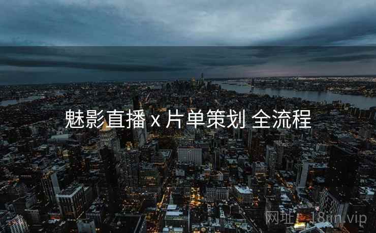 魅影直播 x 片单策划 全流程