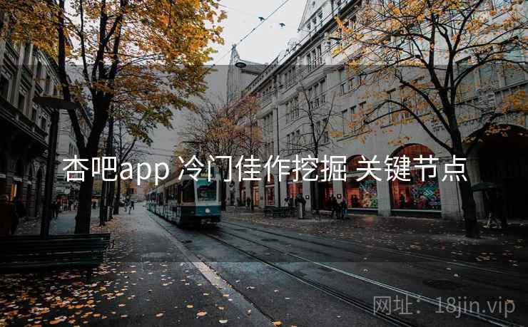 杏吧app 冷门佳作挖掘 关键节点