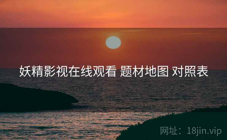 妖精影视在线观看 题材地图 对照表