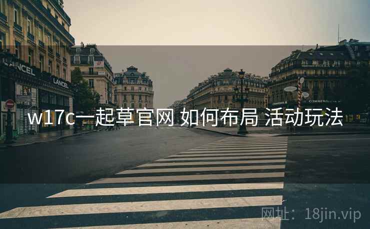 w17c一起草官网 如何布局 活动玩法