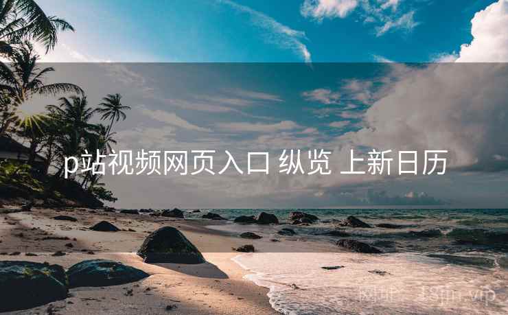 p站视频网页入口 纵览 上新日历